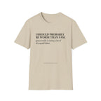I should probably be worse than I am T-Shirt