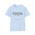 You're not that sanctified either T-Shirt