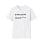 I should probably be worse than I am T-Shirt