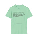 I should probably be worse than I am T-Shirt