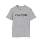 I should probably be worse than I am T-Shirt
